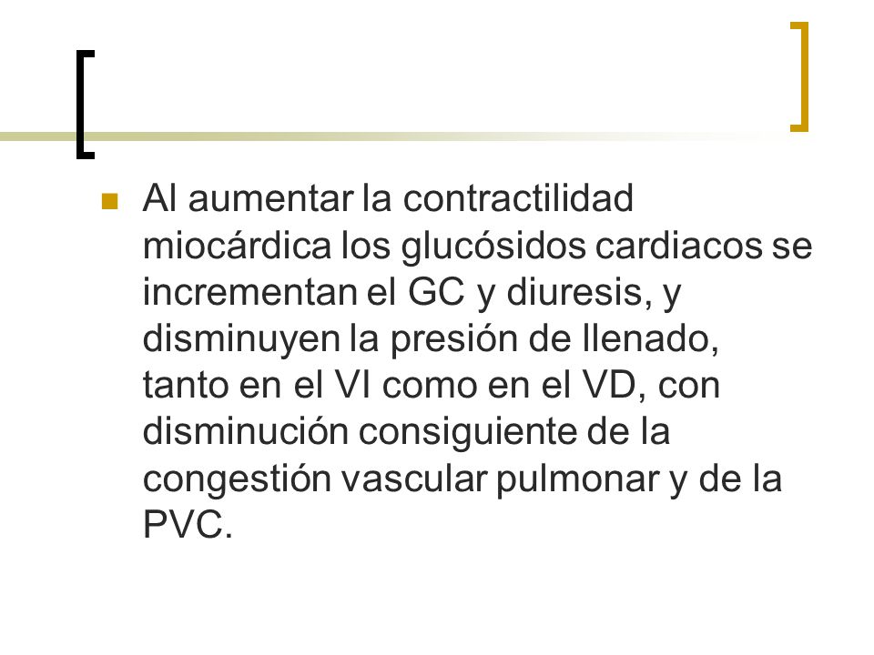 Al aumentar la contractilidad miocárdica los glucósidos cardiacos se incrementan el GC y diuresis, y disminuyen la presión de llenado, tanto en el VI como en el VD, con disminución consiguiente de la congestión vascular pulmonar y de la PVC.