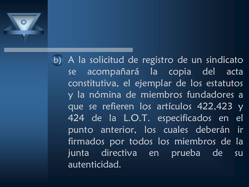 A la solicitud de registro de un sindicato se acompañará la copia del acta constitutiva, el ejemplar de los estatutos y la nómina de miembros fundadores a que se refieren los artículos 422,423 y 424 de la L.O.T.