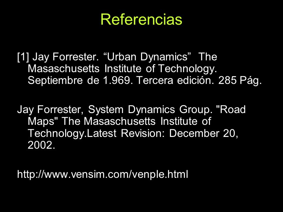 Referencias [1] Jay Forrester. Urban Dynamics The Masaschusetts Institute of Technology. Septiembre de Tercera edición. 285 Pág.