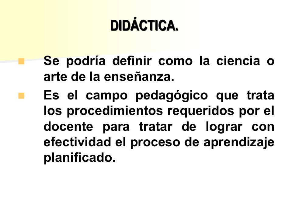 DIDÁCTICA. Se podría definir como la ciencia o arte de la enseñanza.