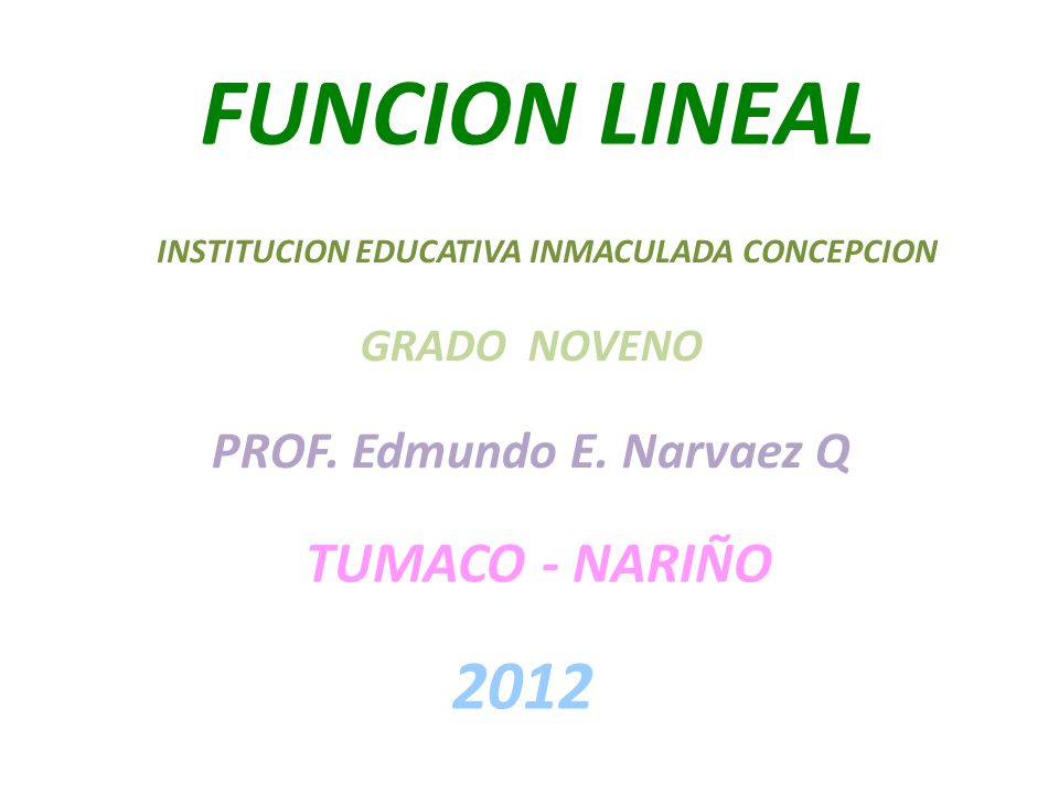 FUNCION LINEAL 2012 TUMACO - NARIÑO PROF. Edmundo E. Narvaez Q