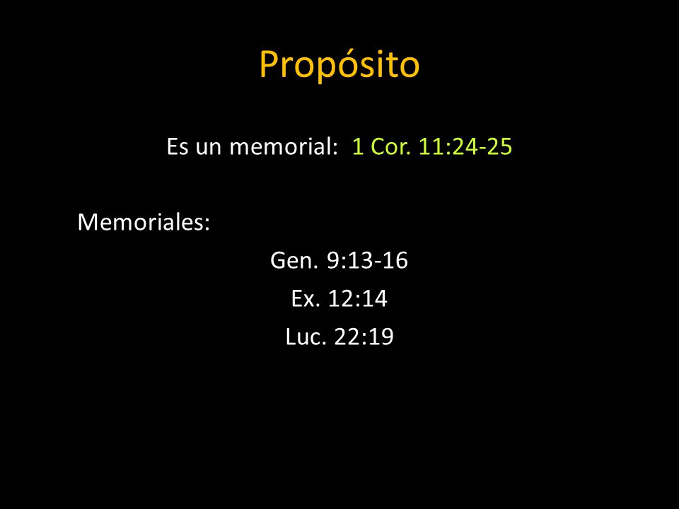 Propósito Es un memorial: 1 Cor. 11:24-25 Memoriales: Gen. 9:13-16 Ex. 12:14 Luc. 22:19