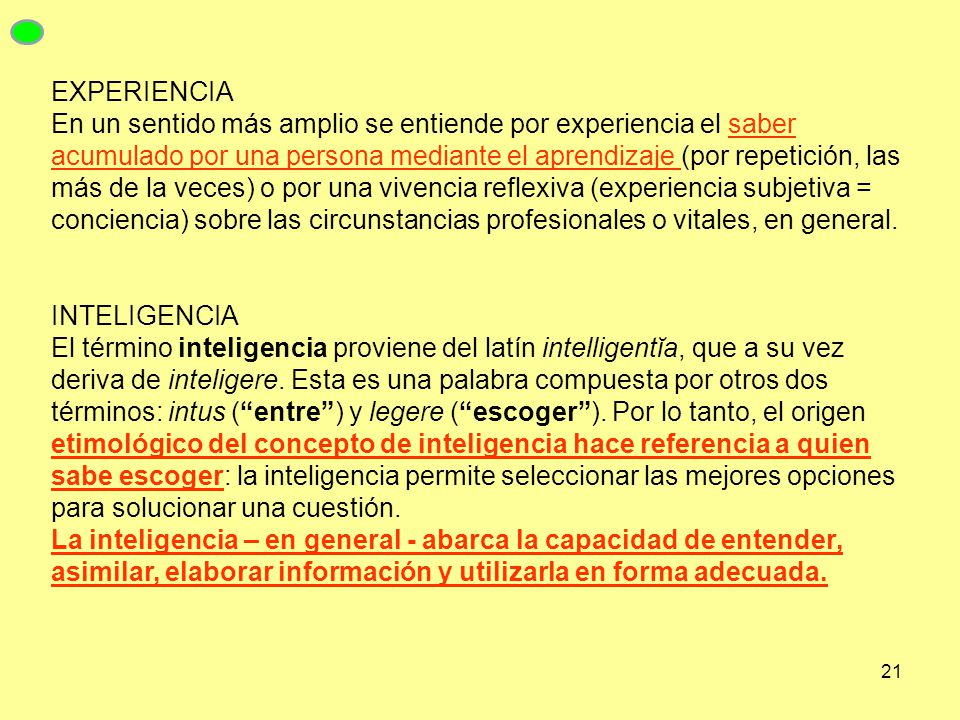 EXPERIENCIA En un sentido más amplio se entiende por experiencia el saber acumulado por una persona mediante el aprendizaje (por repetición, las más de la veces) o por una vivencia reflexiva (experiencia subjetiva = conciencia) sobre las circunstancias profesionales o vitales, en general.