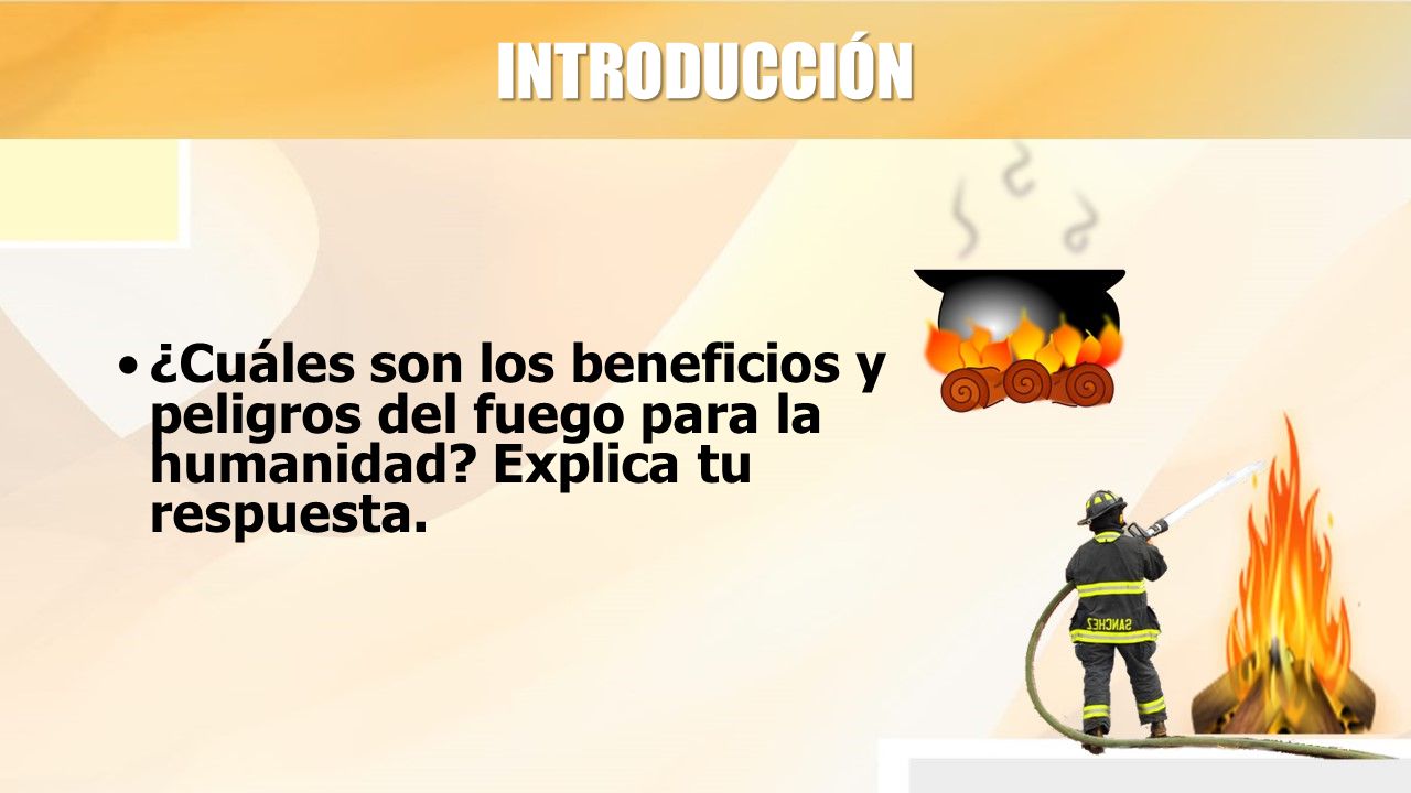 INTRODUCCIÓN ¿Cuáles son los beneficios y peligros del fuego para la humanidad.