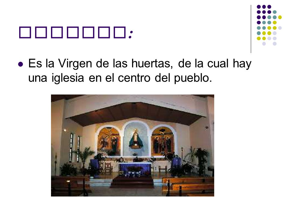Patrona: Es la Virgen de las huertas, de la cual hay una iglesia en el centro del pueblo.