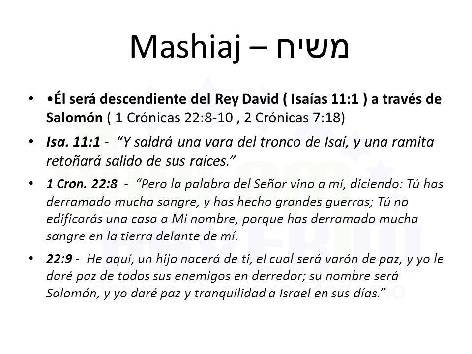 Mashiaj – משיח •Él será descendiente del Rey David ( Isaías 11:1 ) a través de Salomón ( 1 Crónicas 22:8-10 , 2 Crónicas 7:18)