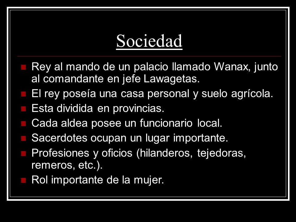 Sociedad Rey al mando de un palacio llamado Wanax, junto al comandante en jefe Lawagetas. El rey poseía una casa personal y suelo agrícola.