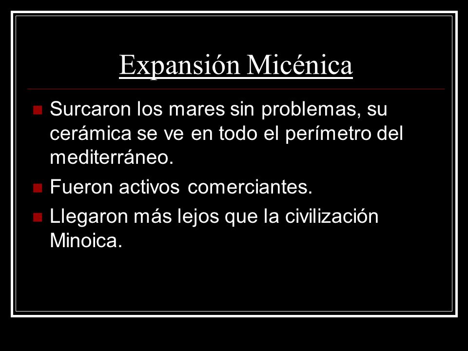 Expansión Micénica Surcaron los mares sin problemas, su cerámica se ve en todo el perímetro del mediterráneo.