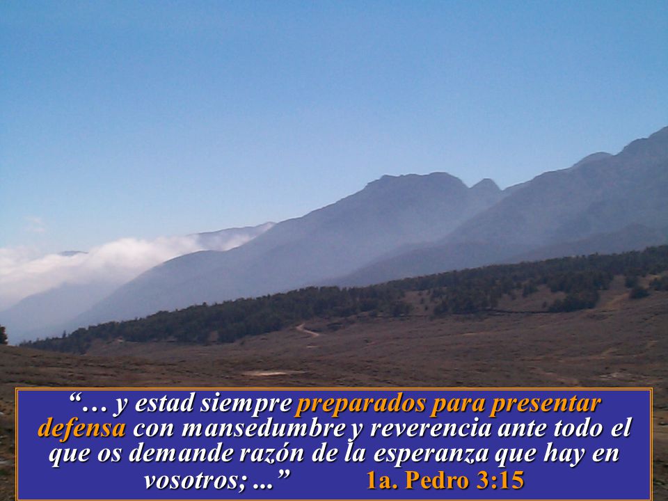 … y estad siempre preparados para presentar defensa con mansedumbre y reverencia ante todo el que os demande razón de la esperanza que hay en vosotros; ... 1a.