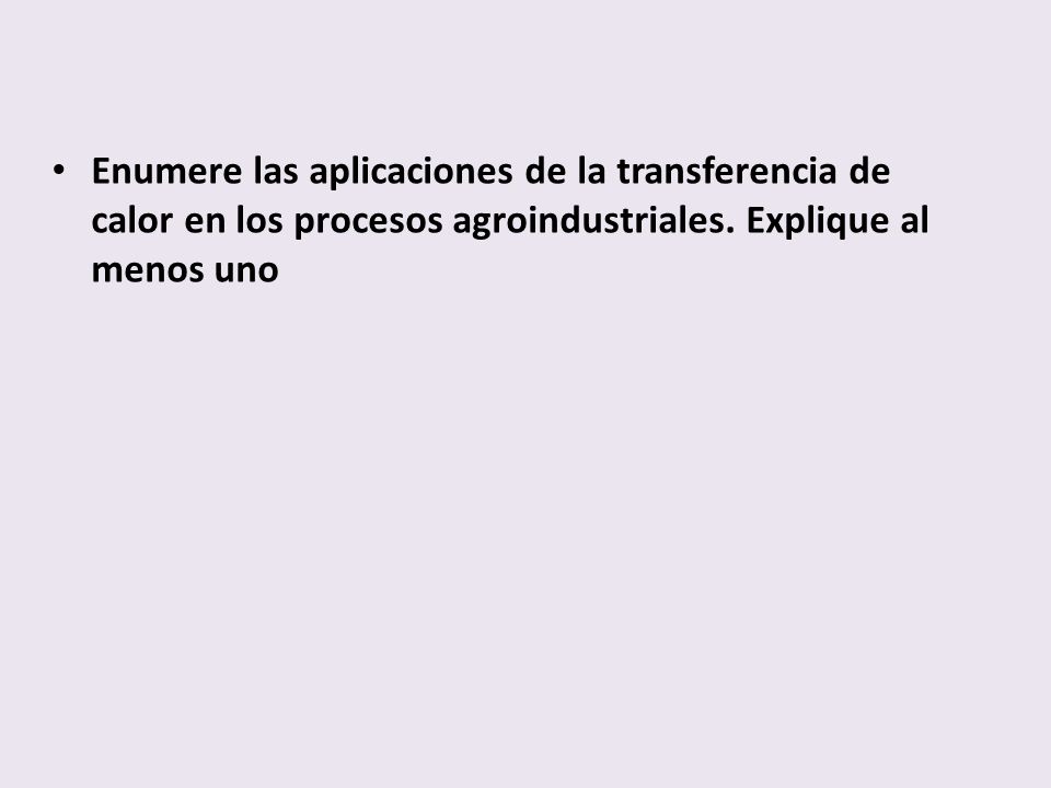 Enumere las aplicaciones de la transferencia de calor en los procesos agroindustriales.