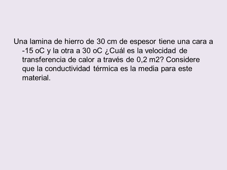 Una lamina de hierro de 30 cm de espesor tiene una cara a -15 oC y la otra a 30 oC ¿Cuál es la velocidad de transferencia de calor a través de 0,2 m2.