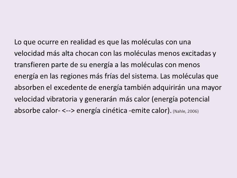 Lo que ocurre en realidad es que las moléculas con una velocidad más alta chocan con las moléculas menos excitadas y transfieren parte de su energía a las moléculas con menos energía en las regiones más frías del sistema.