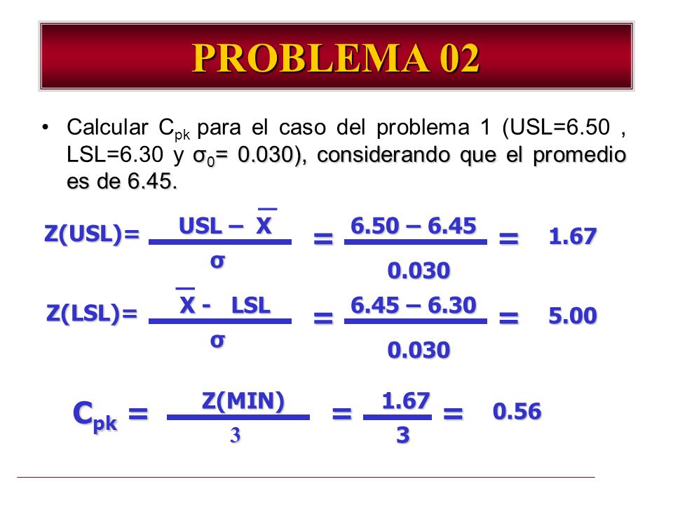 PROBLEMA 02 Calcular Cpk para el caso del problema 1 (USL=6.50 , LSL=6.30 y σ0= 0.030), considerando que el promedio es de