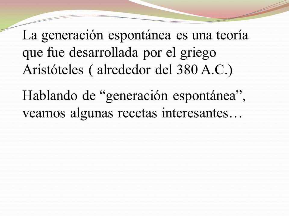 La generación espontánea es una teoría que fue desarrollada por el griego Aristóteles ( alrededor del 380 A.C.)