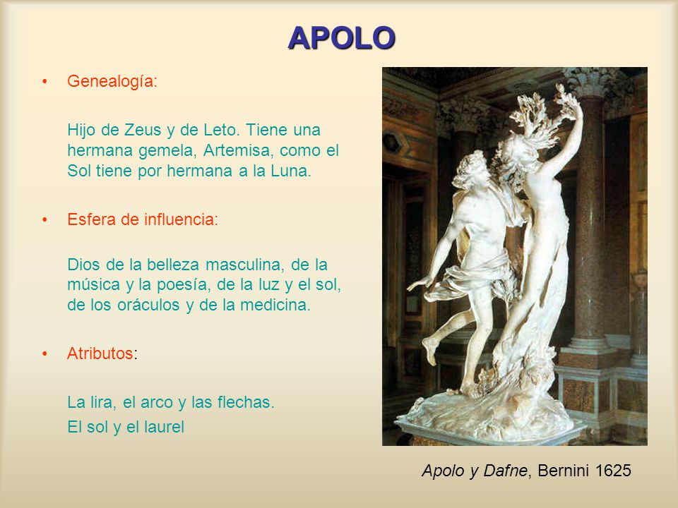 APOLO Genealogía: Hijo de Zeus y de Leto. Tiene una hermana gemela, Artemisa, como el Sol tiene por hermana a la Luna.