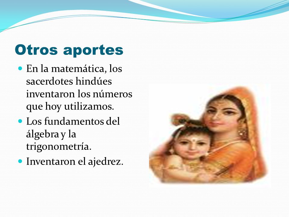 Otros aportes En la matemática, los sacerdotes hindúes inventaron los números que hoy utilizamos. Los fundamentos del álgebra y la trigonometría.