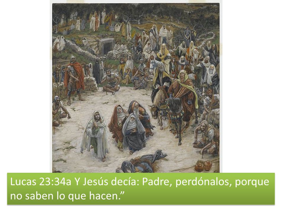 Lucas 23:34a Y Jesús decía: Padre, perdónalos, porque no saben lo que hacen.