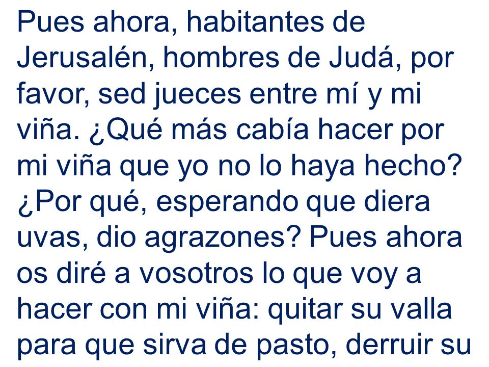 Pues ahora, habitantes de Jerusalén, hombres de Judá, por favor, sed jueces entre mí y mi viña.