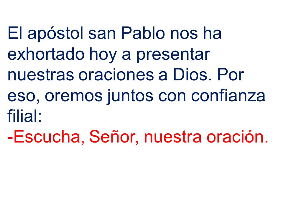 El apóstol san Pablo nos ha exhortado hoy a presentar nuestras oraciones a Dios. Por eso, oremos juntos con confianza filial: