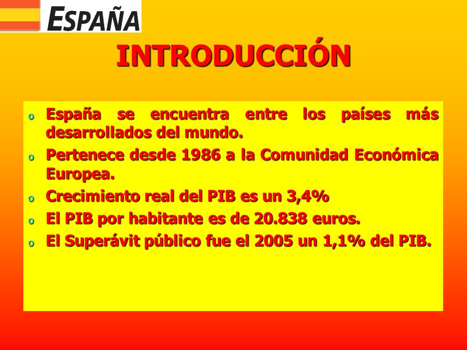 INTRODUCCIÓN España se encuentra entre los países más desarrollados del mundo. Pertenece desde 1986 a la Comunidad Económica Europea.