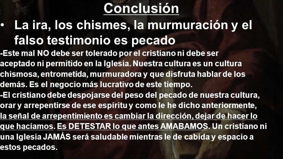 Conclusión La ira, los chismes, la murmuración y el falso testimonio es pecado. -Este mal NO debe ser tolerado por el cristiano ni debe ser.