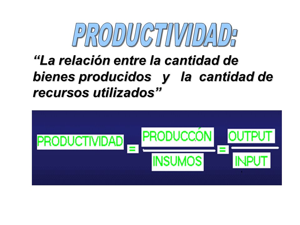 PRODUCTIVIDAD: La relación entre la cantidad de bienes producidos y la cantidad de recursos utilizados