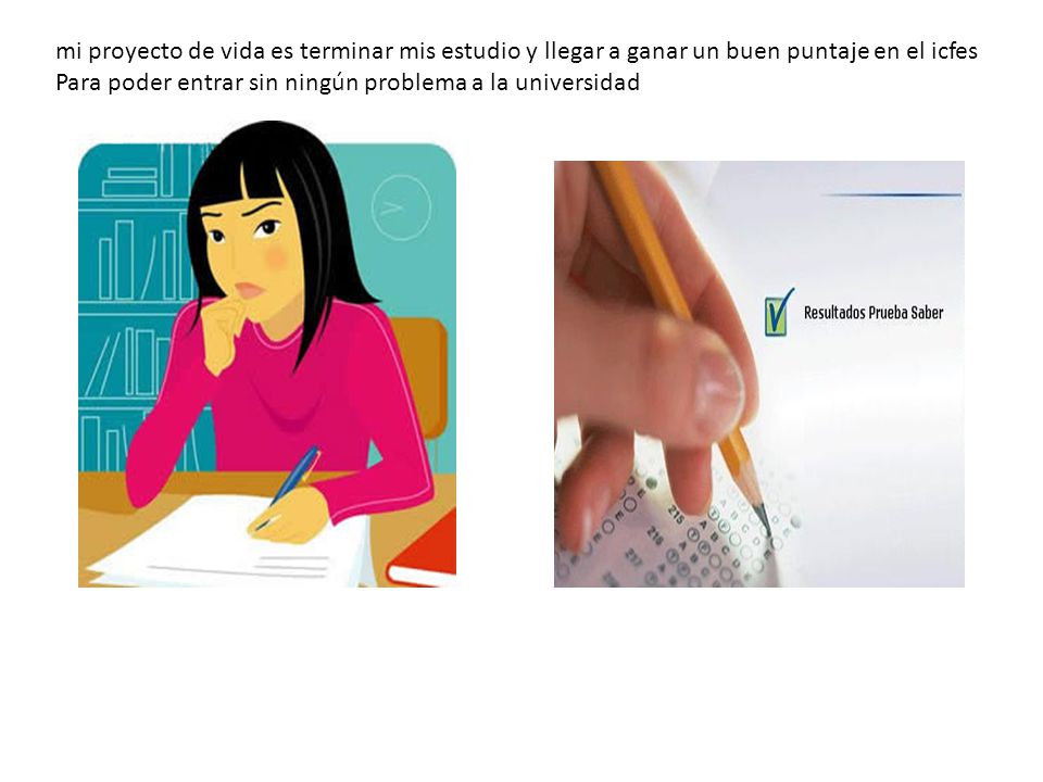 mi proyecto de vida es terminar mis estudio y llegar a ganar un buen puntaje en el icfes