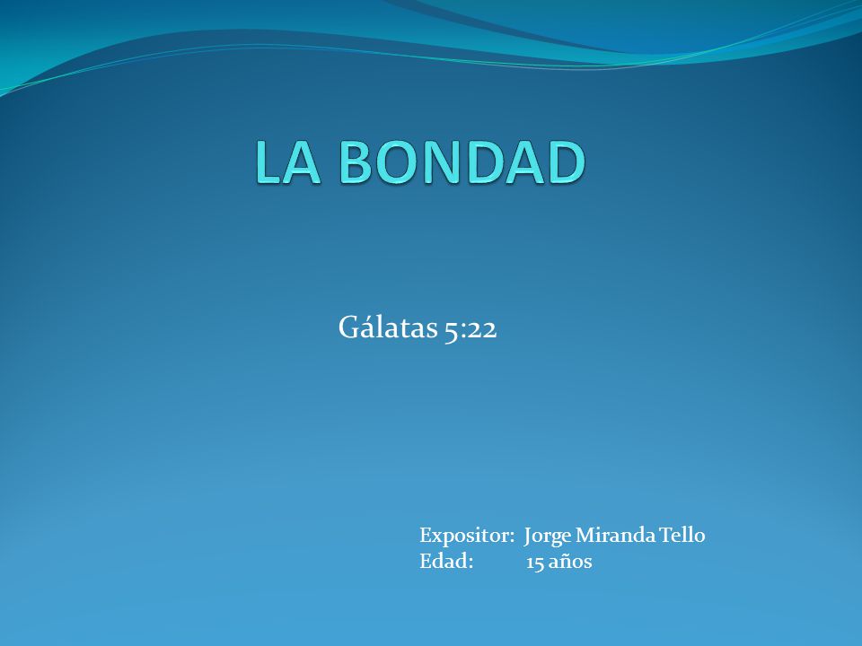 LA BONDAD Gálatas 5:22 Expositor: Jorge Miranda Tello Edad: 15 años