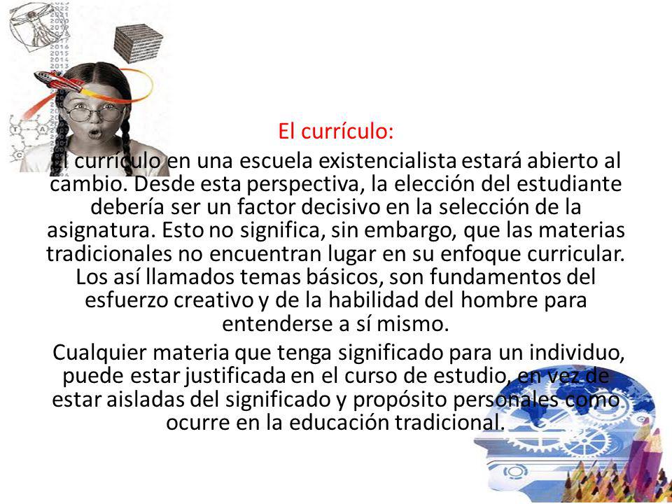 El currículo: El currículo en una escuela existencialista estará abierto al cambio.