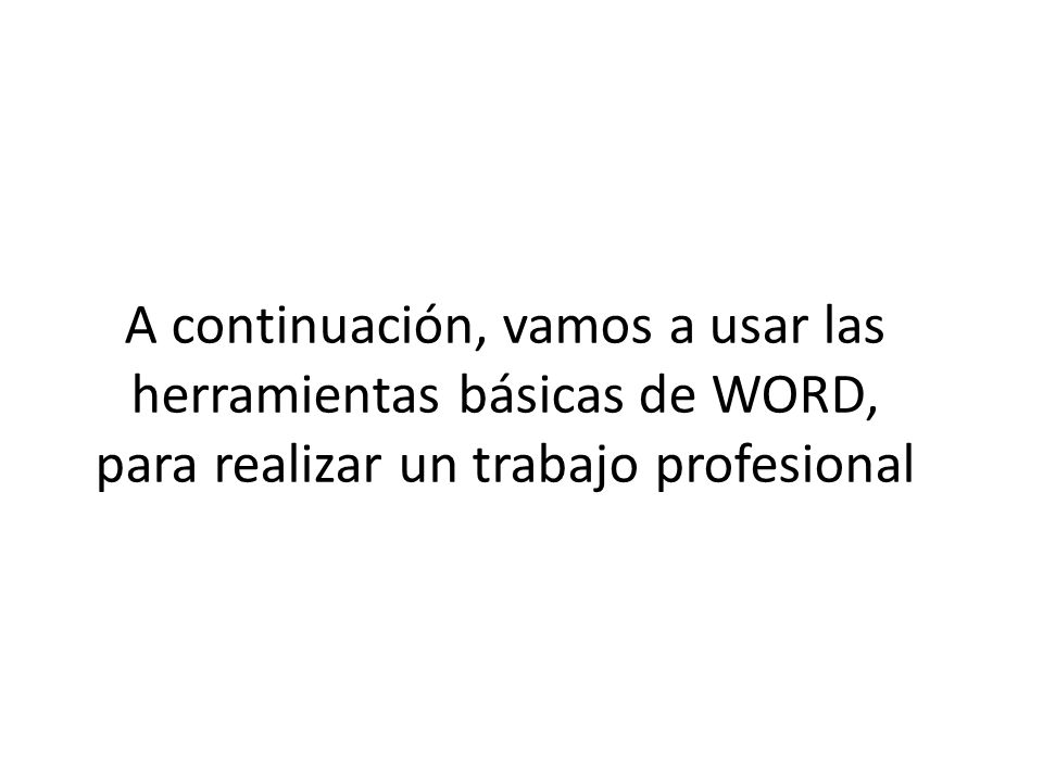 A continuación, vamos a usar las herramientas básicas de WORD, para realizar un trabajo profesional