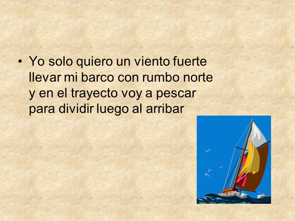 Yo solo quiero un viento fuerte llevar mi barco con rumbo norte y en el trayecto voy a pescar para dividir luego al arribar