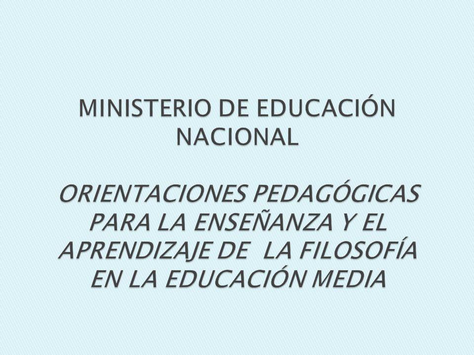 MINISTERIO DE EDUCACIÓN NACIONAL ORIENTACIONES PEDAGÓGICAS PARA LA ENSEÑANZA Y EL APRENDIZAJE DE LA FILOSOFÍA EN LA EDUCACIÓN MEDIA