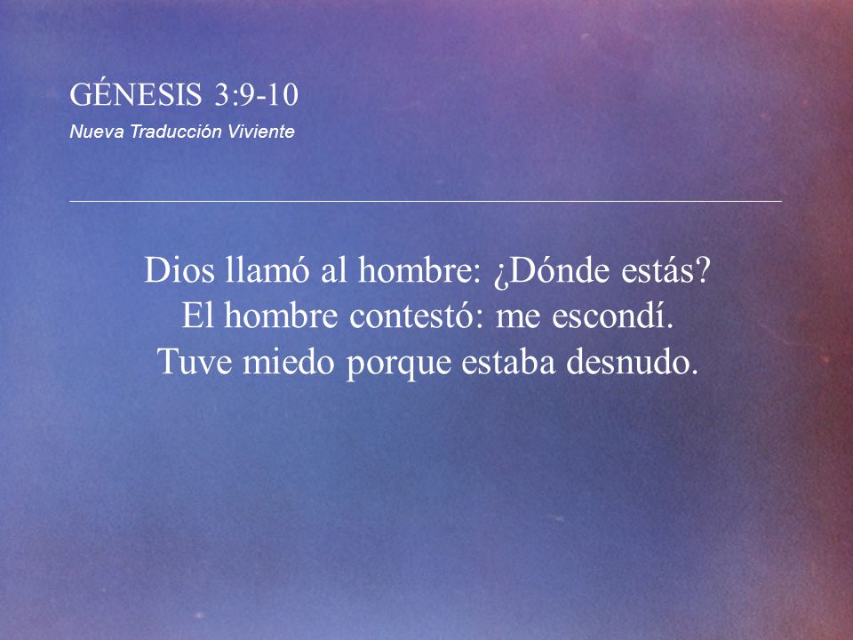 GÉNESIS 3:9-10 Nueva Traducción Viviente. Dios llamó al hombre: ¿Dónde estás.