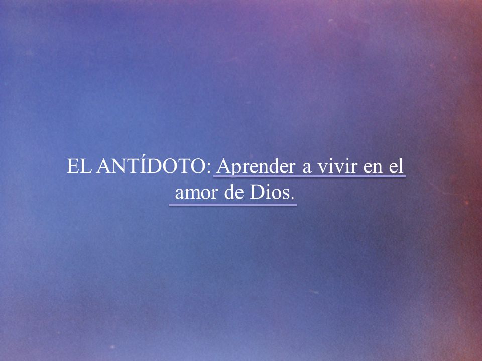 EL ANTÍDOTO: Aprender a vivir en el amor de Dios.