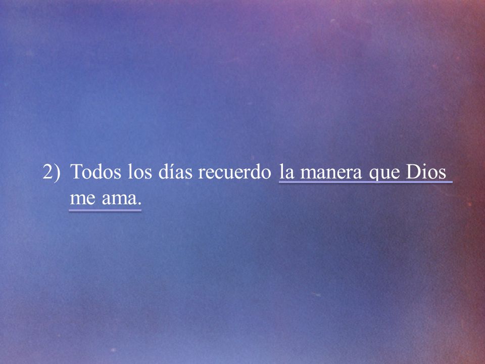 Todos los días recuerdo la manera que Dios me ama.