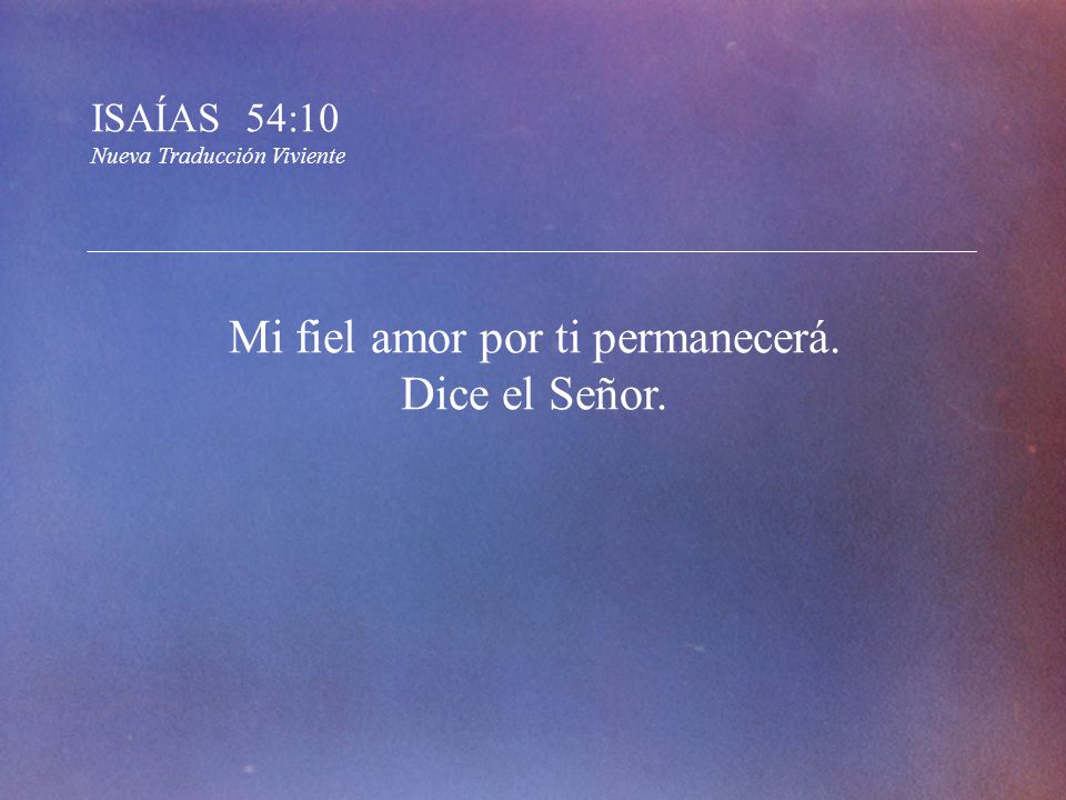 Mi fiel amor por ti permanecerá. Dice el Señor.