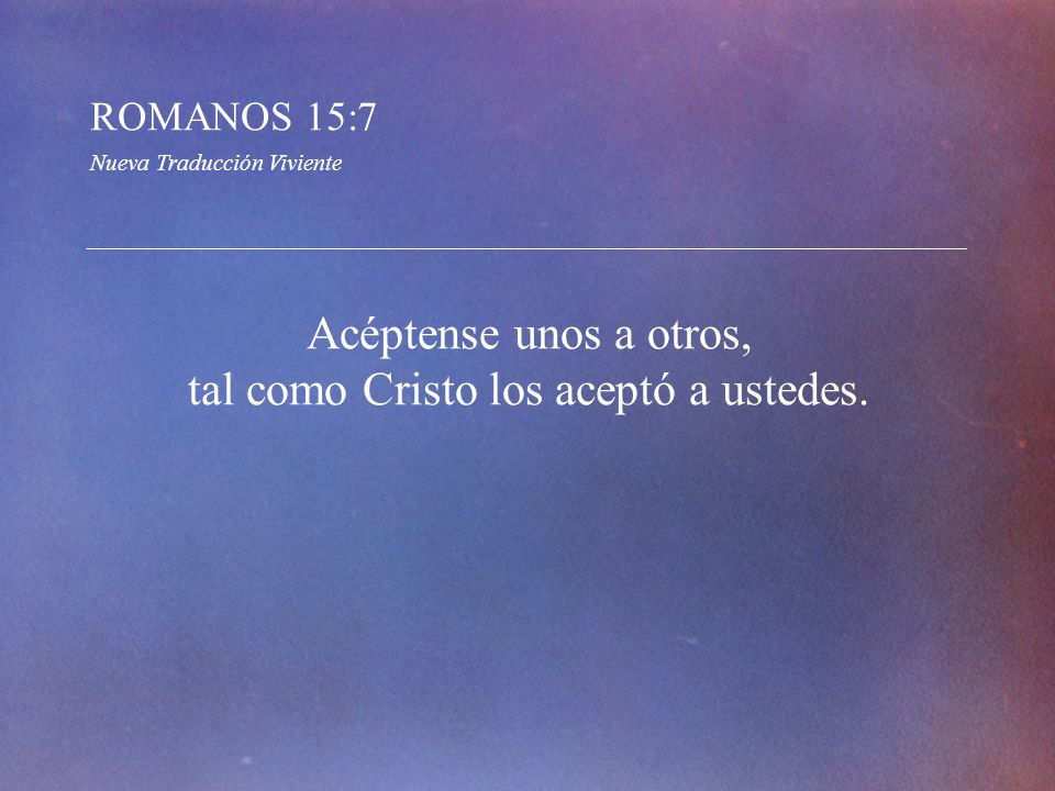 Acéptense unos a otros, tal como Cristo los aceptó a ustedes.