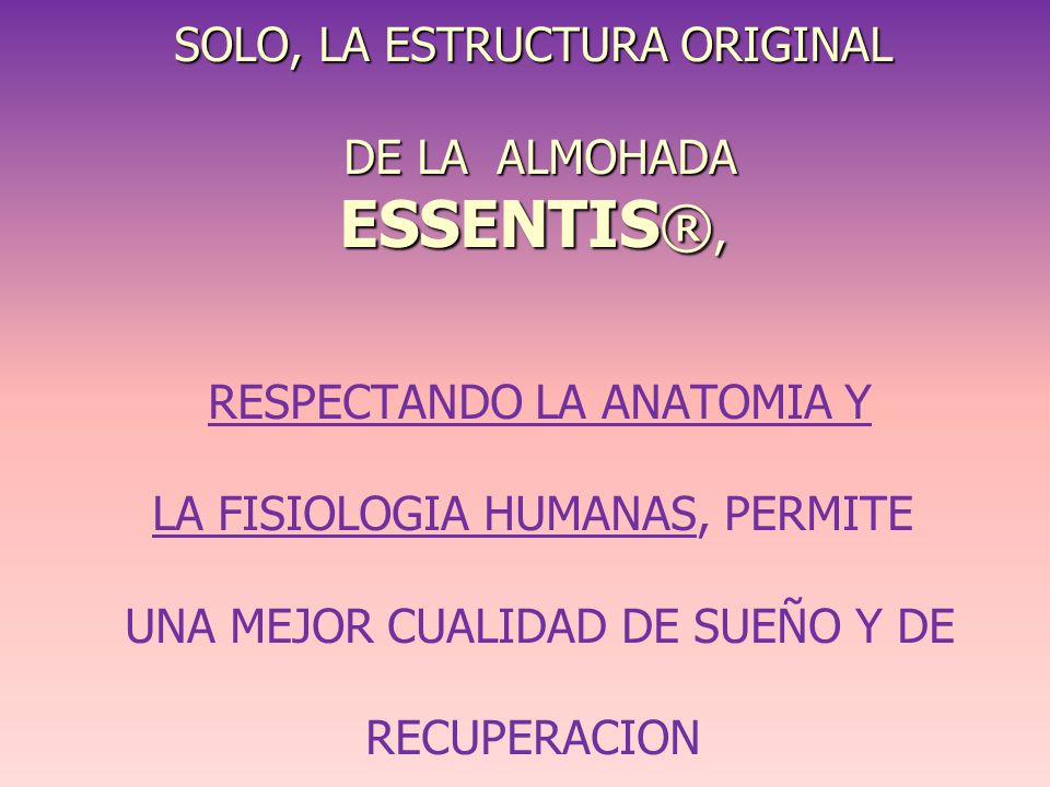 SOLO, LA ESTRUCTURA ORIGINAL DE LA ALMOHADA ESSENTIS®, RESPECTANDO LA ANATOMIA Y LA FISIOLOGIA HUMANAS, PERMITE UNA MEJOR CUALIDAD DE SUEÑO Y DE RECUPERACION