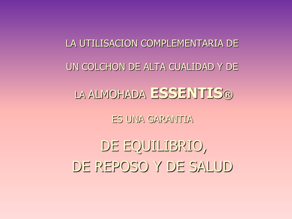 LA UTILISACION COMPLEMENTARIA DE UN COLCHON DE ALTA CUALIDAD Y DE LA ALMOHADA ESSENTIS® ES UNA GARANTIA DE EQUILIBRIO, DE REPOSO Y DE SALUD