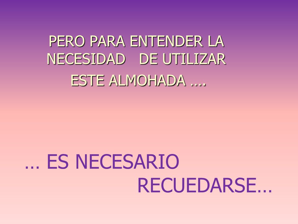 PERO PARA ENTENDER LA NECESIDAD DE UTILIZAR ESTE ALMOHADA ….