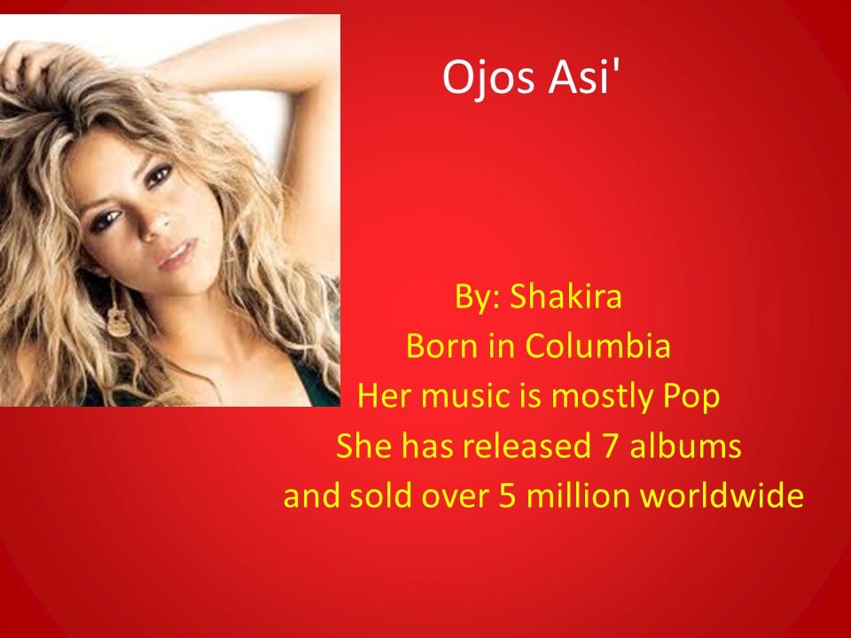 Ojos Asi By: Shakira Born in Columbia Her music is mostly Pop