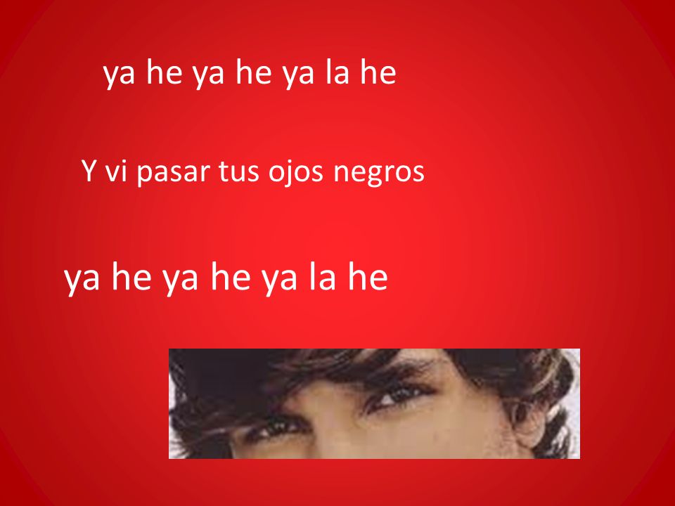 ya he ya he ya la he Y vi pasar tus ojos negros ya he ya he ya la he