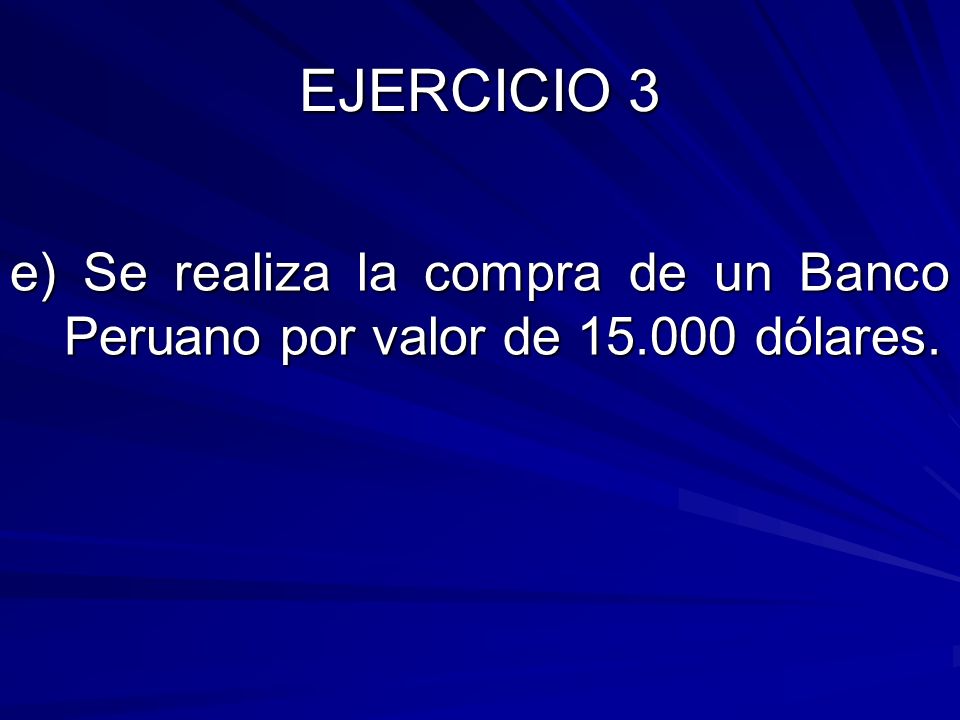 EJERCICIO 3 e) Se realiza la compra de un Banco Peruano por valor de dólares.