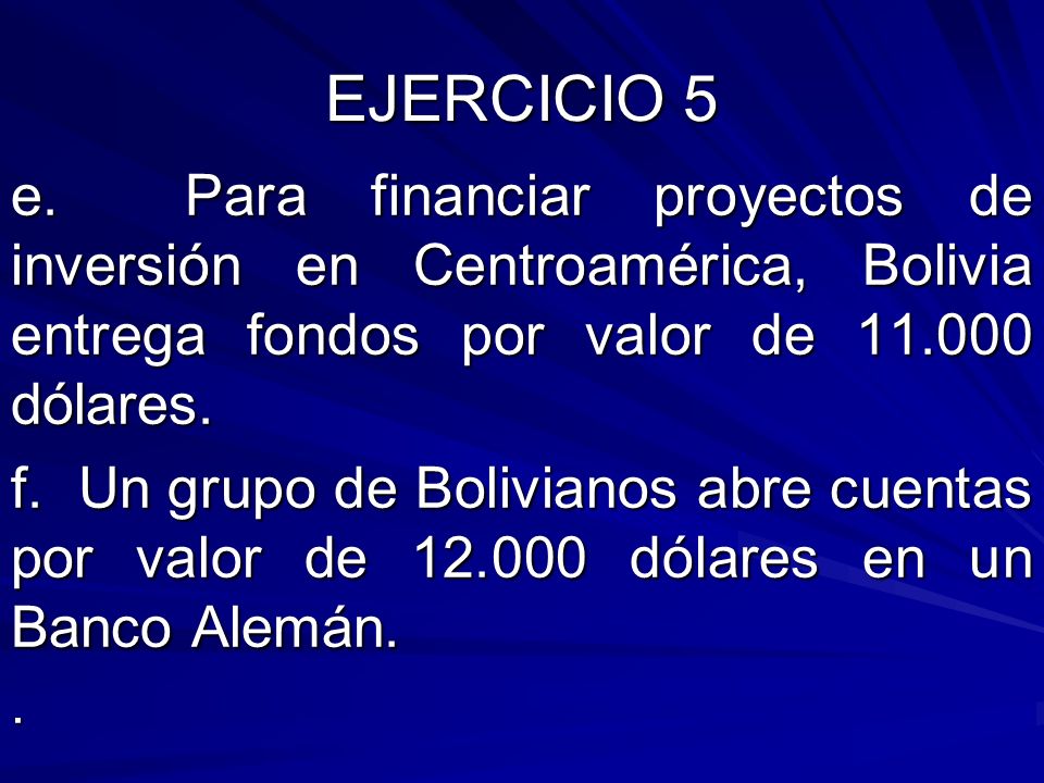 EJERCICIO 5 e. Para financiar proyectos de inversión en Centroamérica, Bolivia entrega fondos por valor de dólares.
