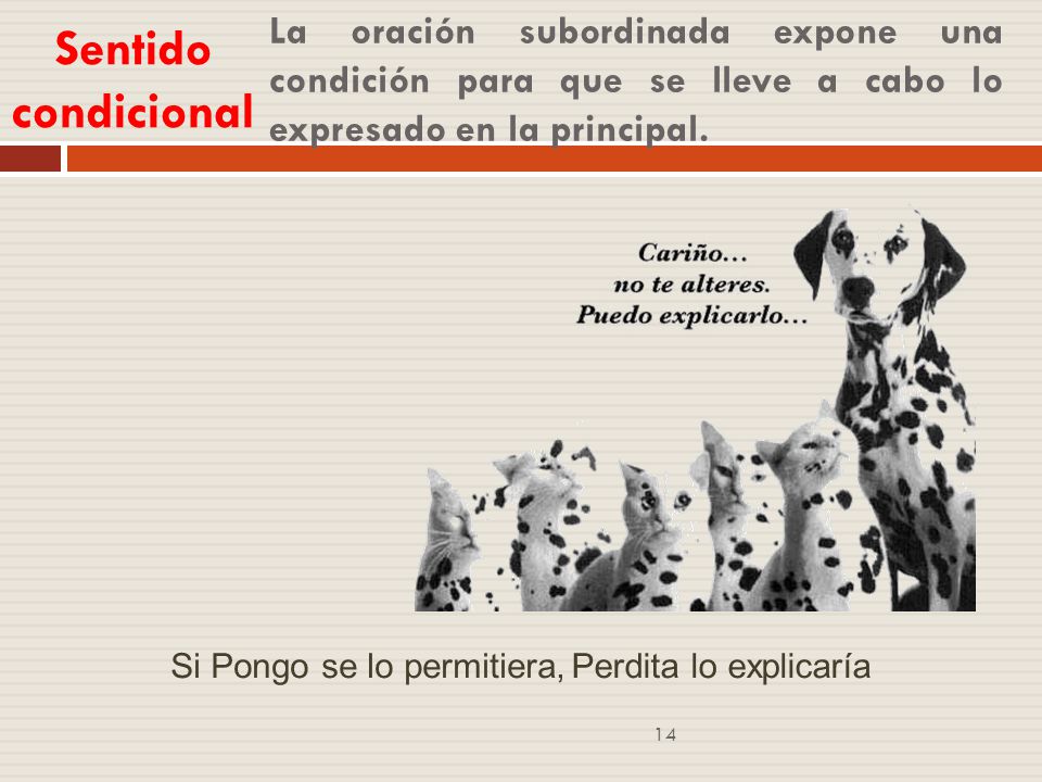 Sentido condicional La oración subordinada expone una condición para que se lleve a cabo lo expresado en la principal.