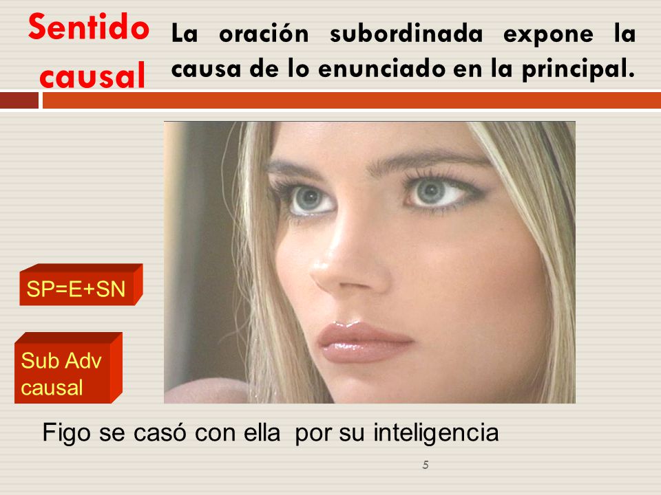 Sentido causal La oración subordinada expone la causa de lo enunciado en la principal. SP=E+SN. Sub Adv causal.