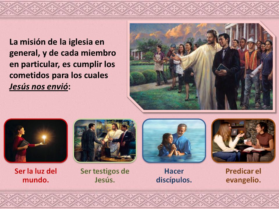 La misión de la iglesia en general, y de cada miembro en particular, es cumplir los cometidos para los cuales Jesús nos envió: