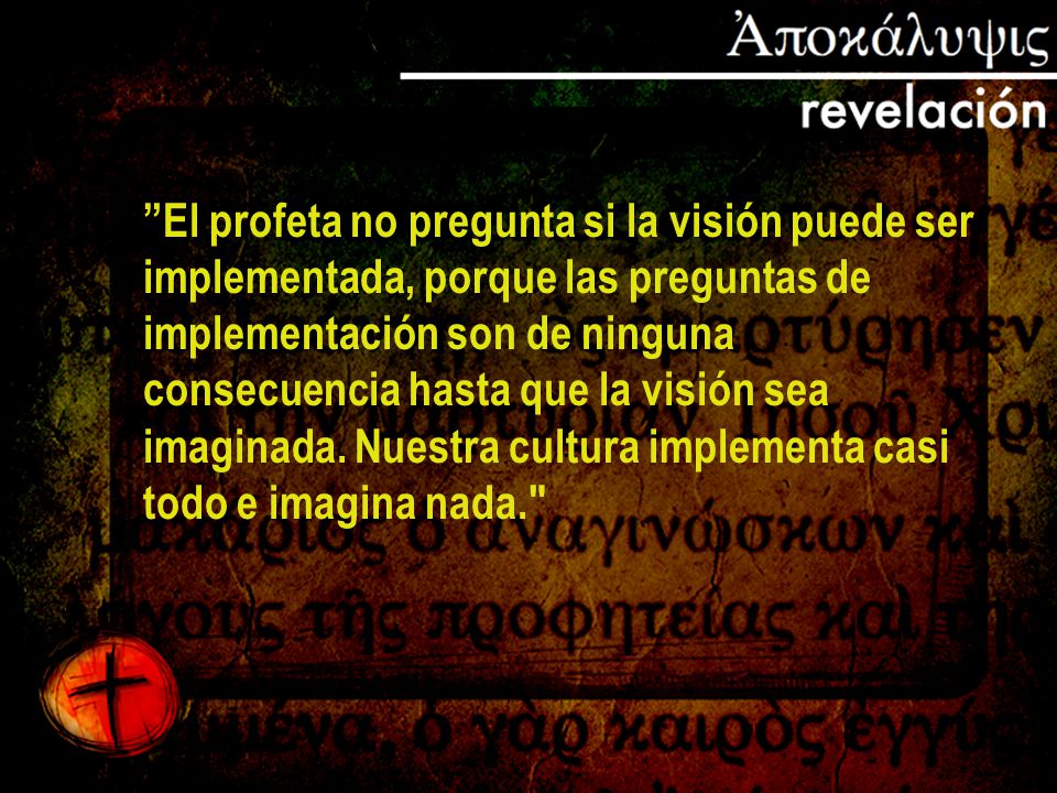 El profeta no pregunta si la visión puede ser implementada, porque las preguntas de implementación son de ninguna consecuencia hasta que la visión sea imaginada.