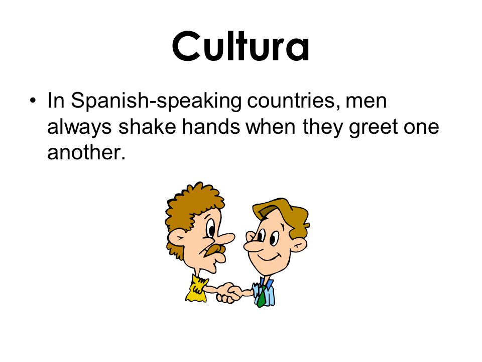 Cultura In Spanish-speaking countries, men always shake hands when they greet one another.
