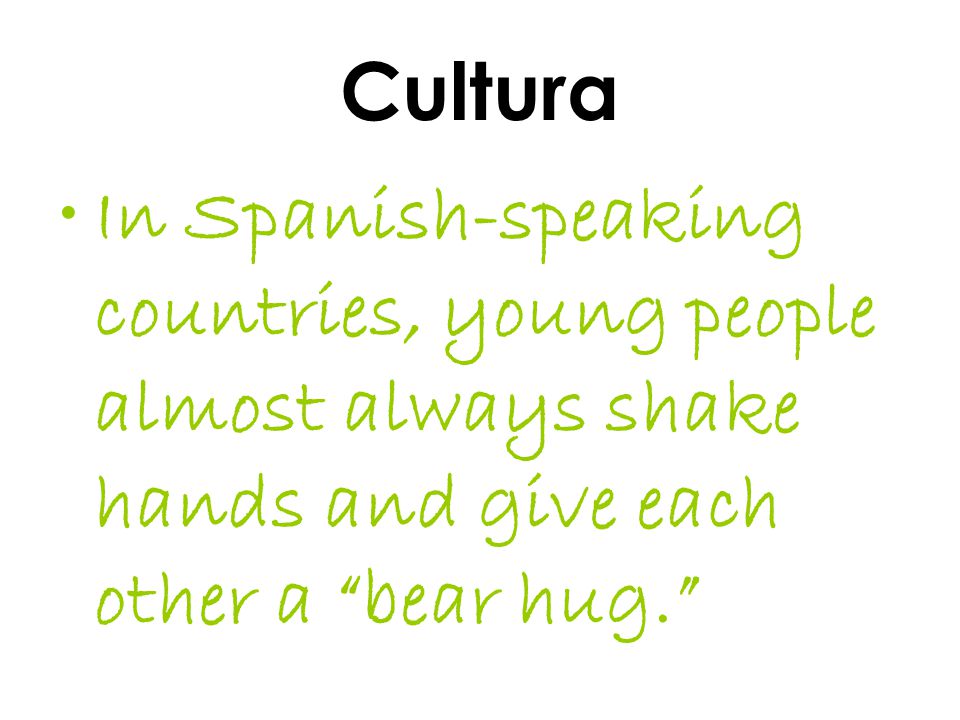 Cultura In Spanish-speaking countries, young people almost always shake hands and give each other a bear hug.
